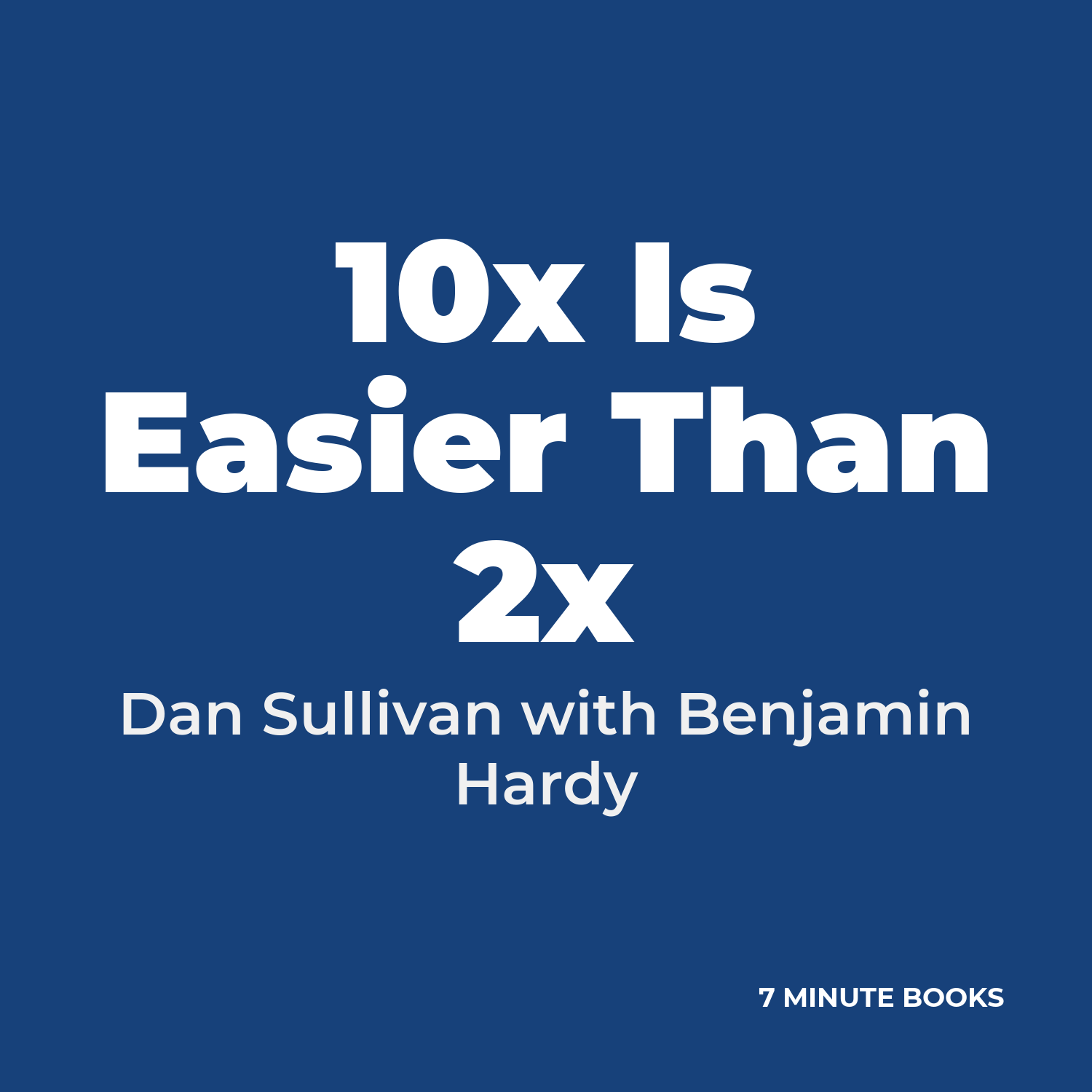 10x Is Easier Than 2x — by Dan Sullivan with Benjamin Hardy
