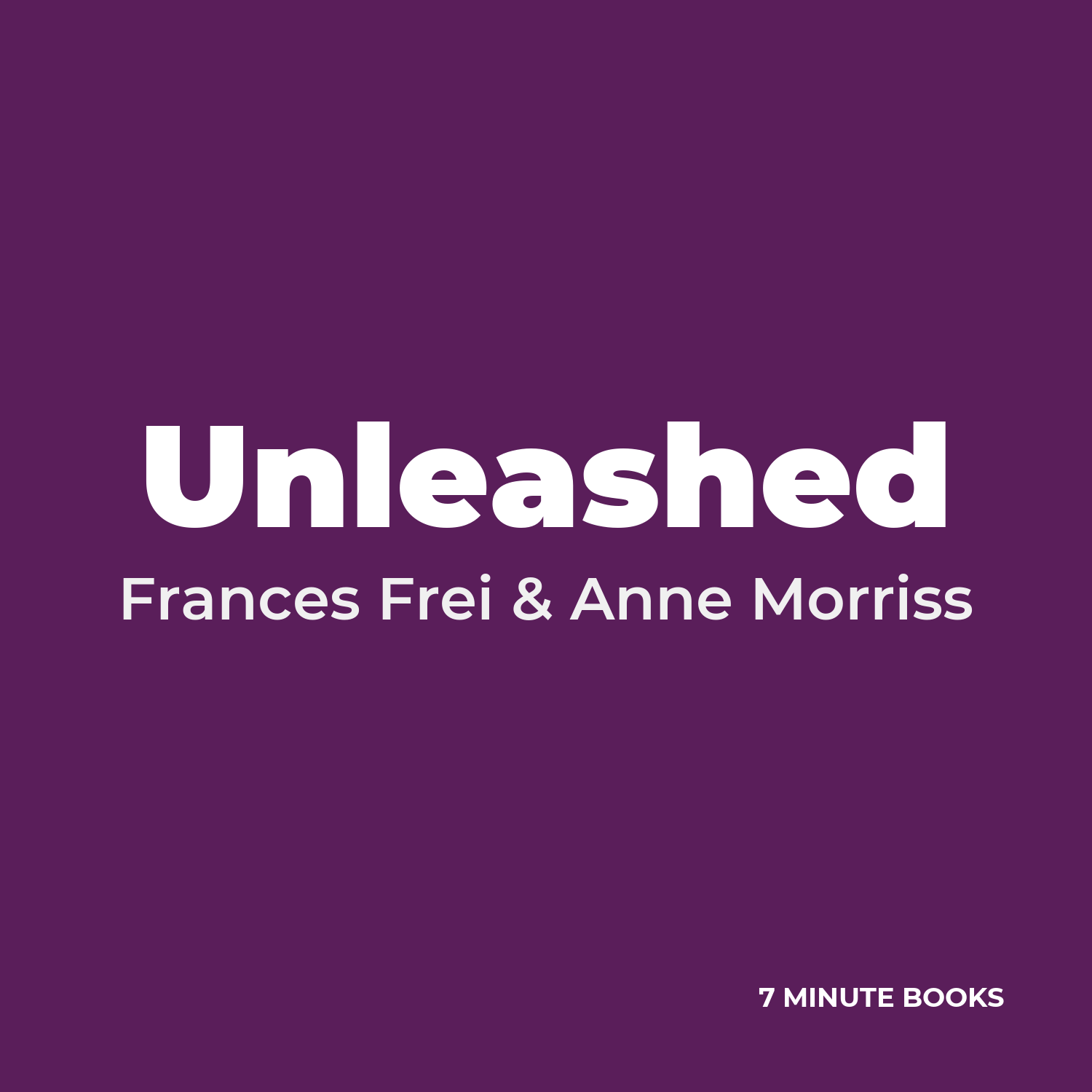 Unleashed — by Frances Frei & Anne Morriss