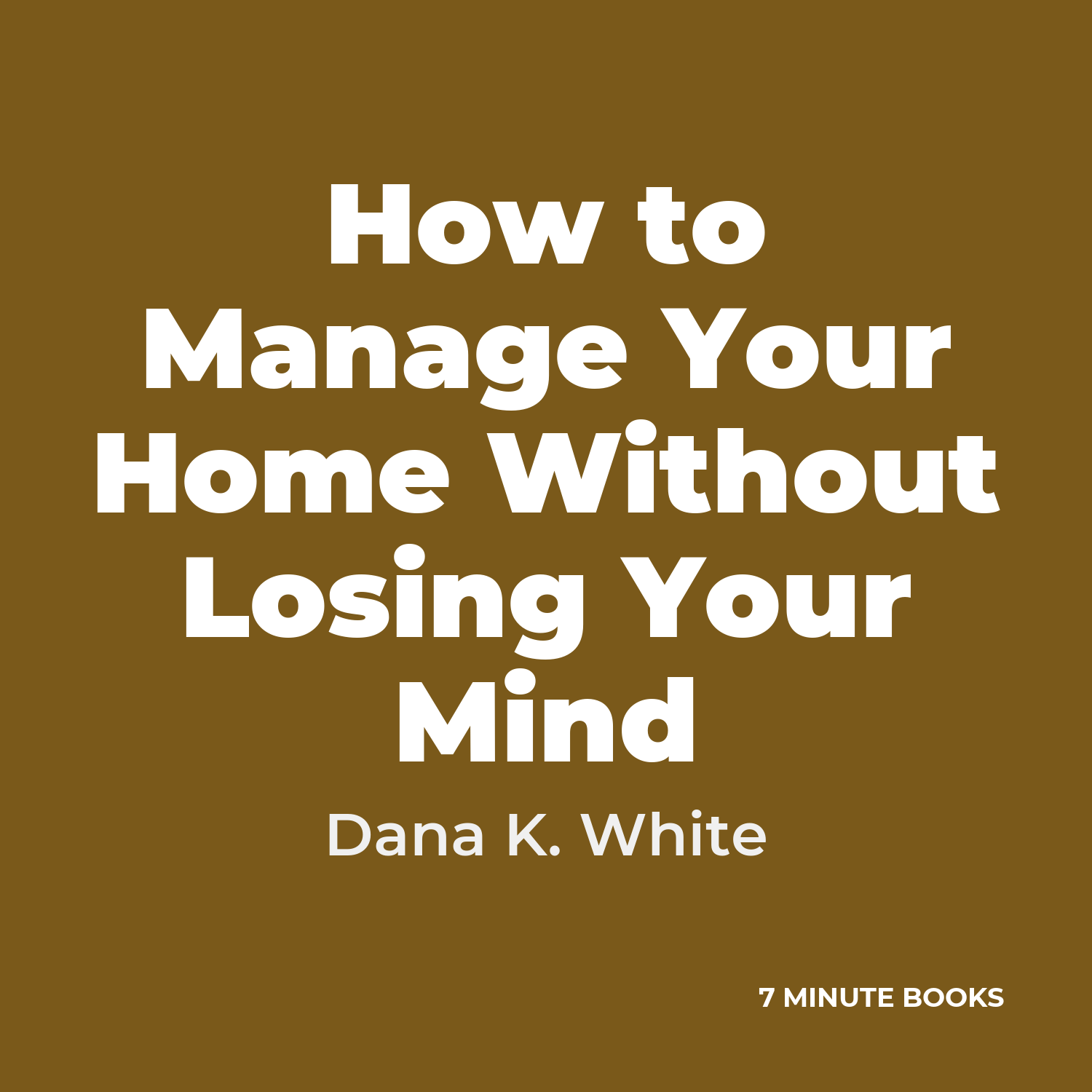 How to Manage Your Home Without Losing Your Mind — by Dana K. White