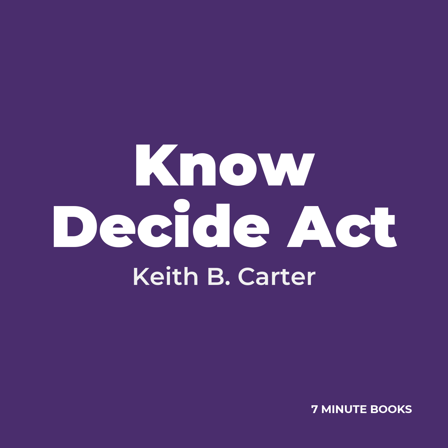 Know Decide Act — by Keith B. Carter
